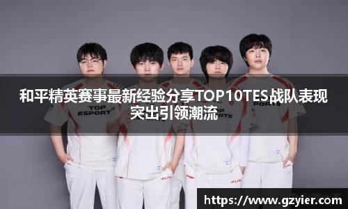 和平精英赛事最新经验分享TOP10TES战队表现突出引领潮流