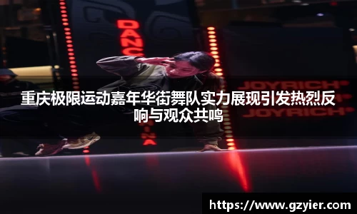 重庆极限运动嘉年华街舞队实力展现引发热烈反响与观众共鸣