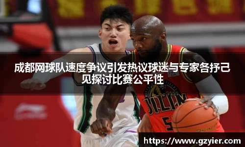 成都网球队速度争议引发热议球迷与专家各抒己见探讨比赛公平性