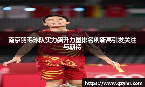南京羽毛球队实力飙升力量排名创新高引发关注与期待